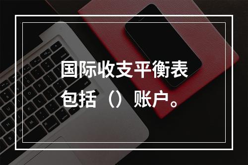 国际收支平衡表包括（）账户。