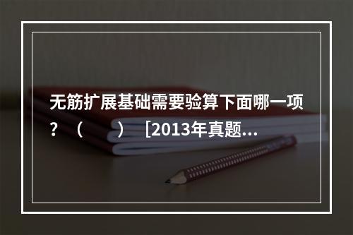 无筋扩展基础需要验算下面哪一项？（　　）［2013年真题］