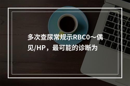 多次查尿常规示RBC0～偶见/HP，最可能的诊断为