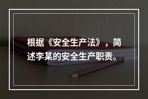 根据《安全生产法》，简述李某的安全生产职责。