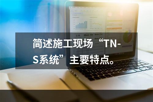 简述施工现场“TN-S系统”主要特点。