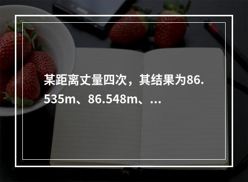 某距离丈量四次，其结果为86.535m、86.548m、8