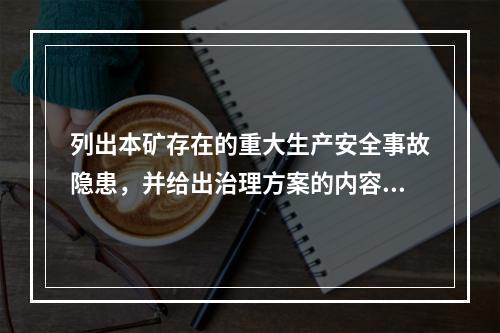 列出本矿存在的重大生产安全事故隐患，并给出治理方案的内容。