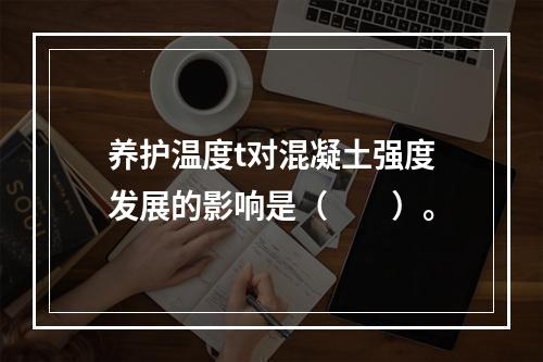 养护温度t对混凝土强度发展的影响是（　　）。