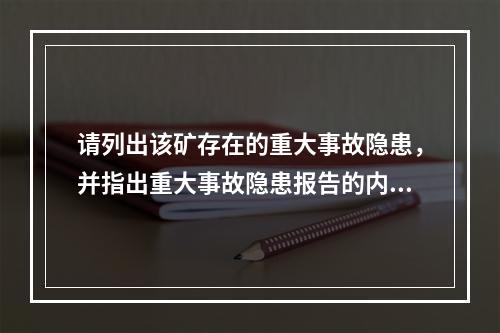 请列出该矿存在的重大事故隐患，并指出重大事故隐患报告的内容。