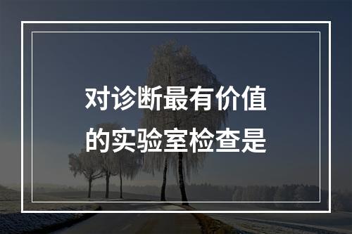 对诊断最有价值的实验室检查是