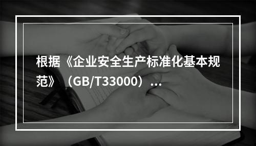 根据《企业安全生产标准化基本规范》（GB/T33000），简