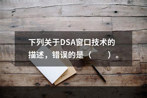 下列关于DSA窗口技术的描述，错误的是（　　）。