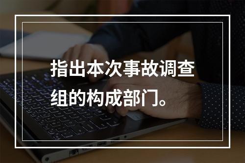 指出本次事故调查组的构成部门。