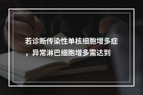 若诊断传染性单核细胞增多症，异常淋巴细胞增多需达到