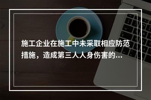 施工企业在施工中未采取相应防范措施，造成第三人人身伤害的，应