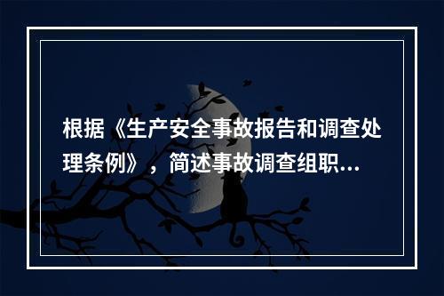 根据《生产安全事故报告和调查处理条例》，简述事故调查组职责。