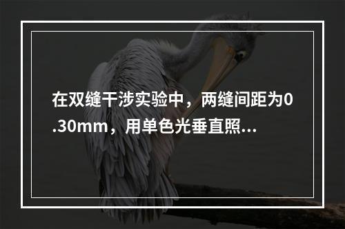 在双缝干涉实验中，两缝间距为0.30mm，用单色光垂直照射