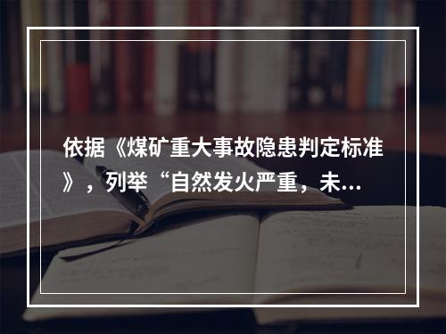 依据《煤矿重大事故隐患判定标准》，列举“自然发火严重，未采取