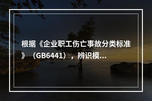 根据《企业职工伤亡事故分类标准》（GB6441），辨识模板支