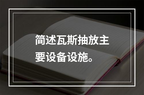 简述瓦斯抽放主要设备设施。