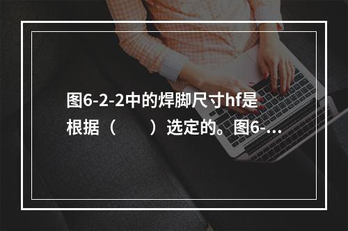 图6-2-2中的焊脚尺寸hf是根据（　　）选定的。图6-2