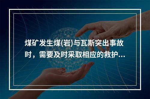 煤矿发生煤(岩)与瓦斯突出事故时，需要及时采取相应的救护措施