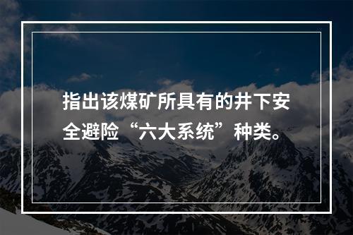 指出该煤矿所具有的井下安全避险“六大系统”种类。