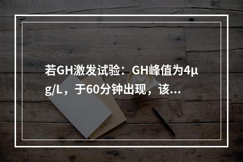 若GH激发试验：GH峰值为4μg/L，于60分钟出现，该患儿