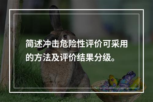 简述冲击危险性评价可采用的方法及评价结果分级。