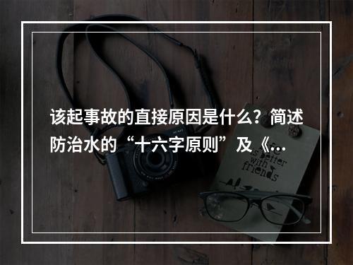 该起事故的直接原因是什么？简述防治水的“十六字原则”及《煤矿