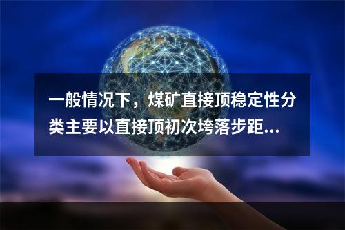 一般情况下，煤矿直接顶稳定性分类主要以直接顶初次垮落步距为主