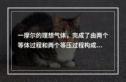 一摩尔的理想气体，完成了由两个等体过程和两个等压过程构成的