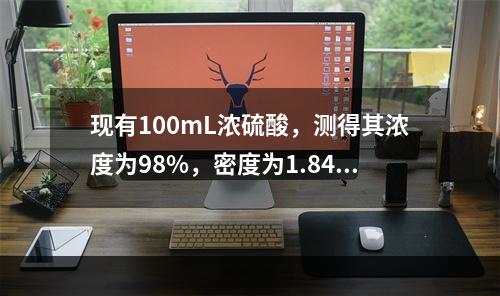 现有100mL浓硫酸，测得其浓度为98%，密度为1.84g