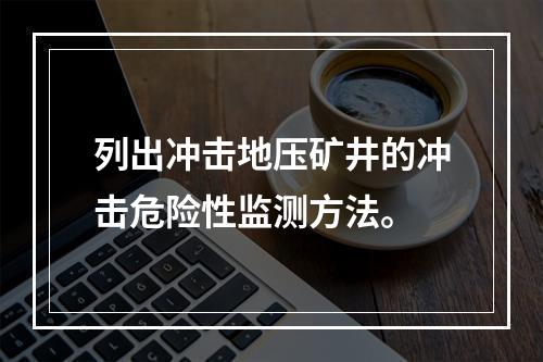 列出冲击地压矿井的冲击危险性监测方法。