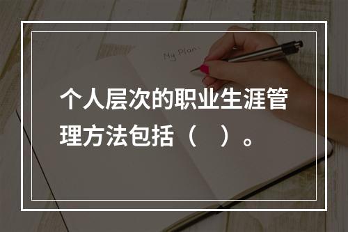 个人层次的职业生涯管理方法包括（　）。