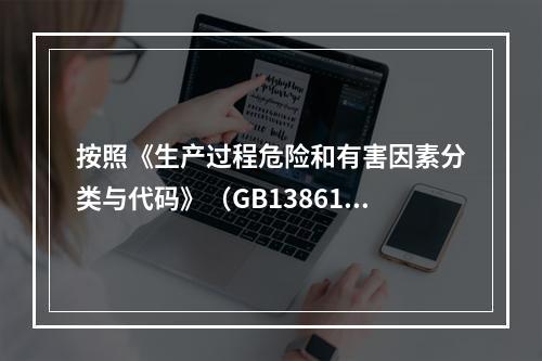 按照《生产过程危险和有害因素分类与代码》（GB13861），