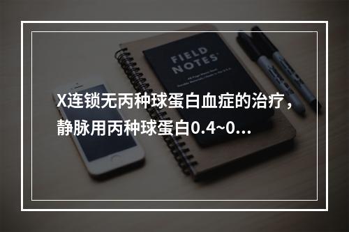 X连锁无丙种球蛋白血症的治疗，静脉用丙种球蛋白0.4~0.5