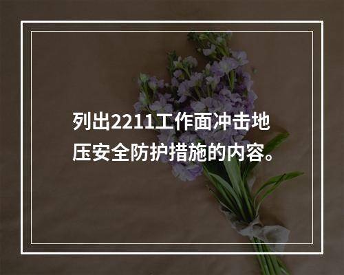 列出2211工作面冲击地压安全防护措施的内容。