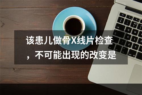 该患儿做骨X线片检查，不可能出现的改变是