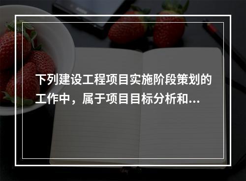 下列建设工程项目实施阶段策划的工作中，属于项目目标分析和再论