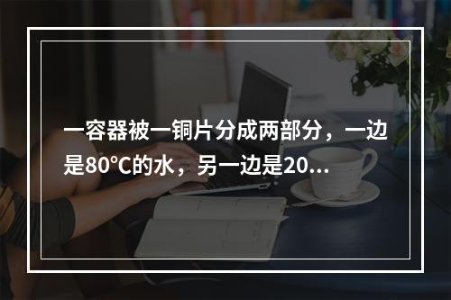 一容器被一铜片分成两部分，一边是80℃的水，另一边是20℃