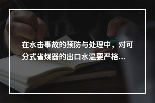 在水击事故的预防与处理中，对可分式省煤器的出口水温要严格控制