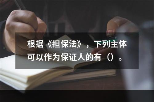 根据《担保法》，下列主体可以作为保证人的有（）。