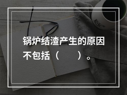 锅炉结渣产生的原因不包括（　　）。