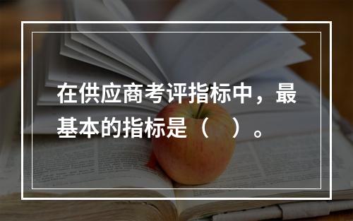 在供应商考评指标中，最基本的指标是（　）。