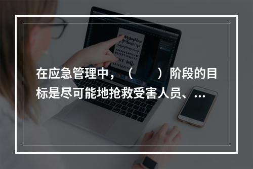 在应急管理中，（　　）阶段的目标是尽可能地抢救受害人员、保