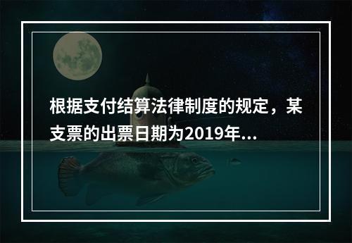 根据支付结算法律制度的规定，某支票的出票日期为2019年10