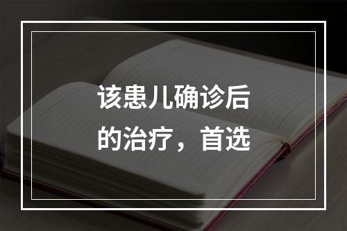 该患儿确诊后的治疗，首选