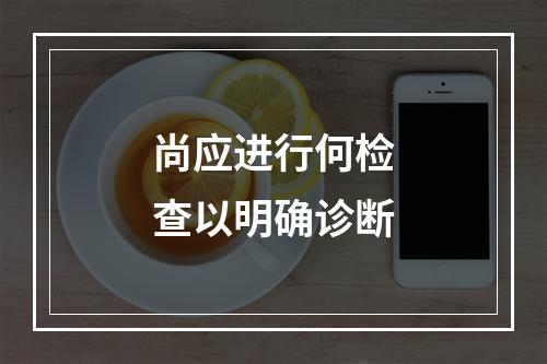 尚应进行何检查以明确诊断