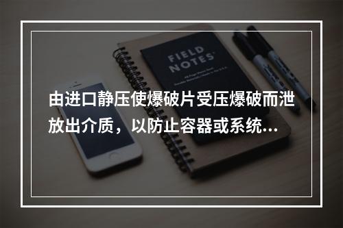 由进口静压使爆破片受压爆破而泄放出介质，以防止容器或系统内的