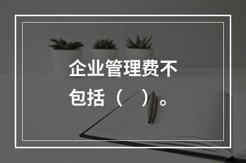 企业管理费不包括（　）。