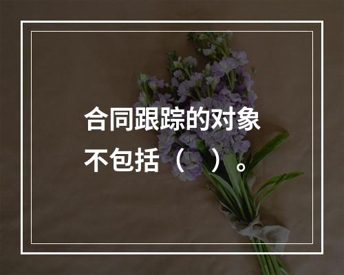 合同跟踪的对象不包括（　）。