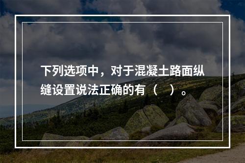 下列选项中，对于混凝土路面纵缝设置说法正确的有（　）。