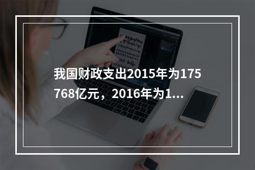 我国财政支出2015年为175768亿元，2016年为187